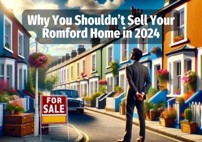 Why You Shouldn’t Sell Your Romford Home in 2024